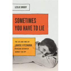 Sometimes You Have to Lie: The Life and Times of Louise Fitzhugh, Renegade Author of Harriet the Spy