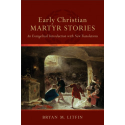 Early Christian Martyr Stories – An Evangelical Introduction with New Translations: An Evangelical Introduction with New Translations