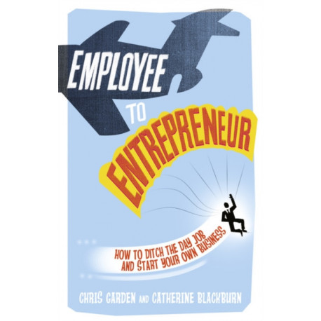 Employee to Entrepreneur: How to Ditch the Day Job & Start Your Own Business