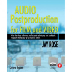 Audio Postproduction for Film and Video: After-the-Shoot solutions, Professional Techniques,and Cookbook Recipes to Make Your Project Sound Better