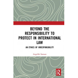 Beyond the Responsibility to Protect in International Law: An Ethics of Irresponsibility