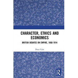 Character, Ethics and Economics: British Debates on Empire, 1860-1914