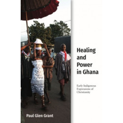 Healing and Power in Ghana: Early Indigenous Expressions of Christianity