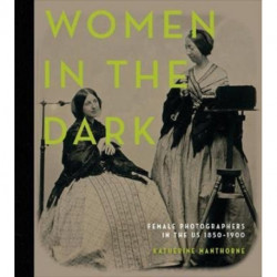 Women in the Dark: Female Photographers in the US, 1850–1900