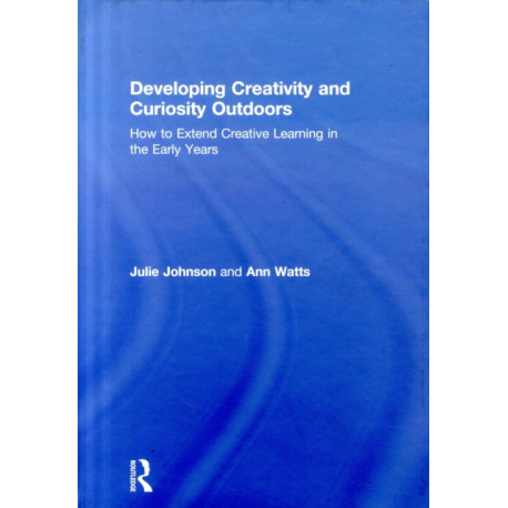 Developing Creativity and Curiosity Outdoors: How to Extend Creative Learning in the Early Years