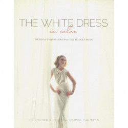 The White Dress in Color: Wedding Inspirations for the Modern Bride: Wedding Inspirations for the Modern Bride