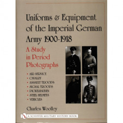 Uniforms & Equipment of the Imperial German Army 1900-1918: A Study in Period Photographs Air Service • Cavalry • Assault Troops • Signal Troops • Pickelhauben • Steel Helmets • Vehicles