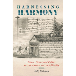 Harnessing Harmony: Music, Power, and Politics in the United States, 1788–1865