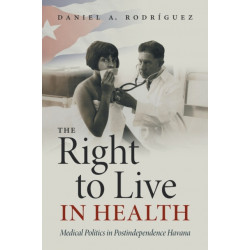 The Right to Live in Health: Medical Politics in Postindependence Havana