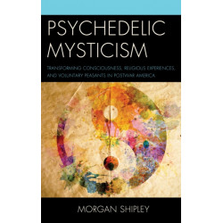 Psychedelic Mysticism: Transforming Consciousness, Religious Experiences, and Voluntary Peasants in Postwar America