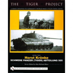 The Tiger Project: A Series Devoted to Germany’s World War II Tiger Tank Crews: Book Two - Horst Kronke - Schwere Panzer (Tiger) Abteilung 505