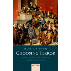 Choosing Terror: Virtue, Friendship, and Authenticity in the French Revolution