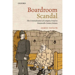 Boardroom Scandal: The Criminalization of Company Fraud in Nineteenth-Century Britain