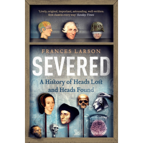 Severed: A History of Heads Lost and Heads Found