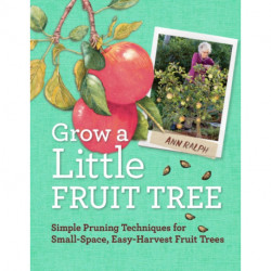 Grow a Little Fruit Tree: Simple Pruning Techniques for Small-Space, Easy-Harvest Fruit Trees