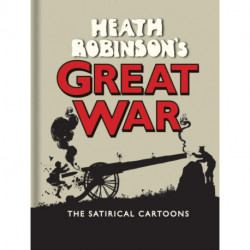 Heath Robinson's Great War: The Satirical Cartoons