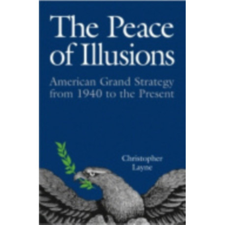 The Peace of Illusions: American Grand Strategy from 1940 to the Present