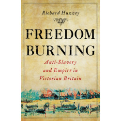 Freedom Burning: Anti-Slavery and Empire in Victorian Britain