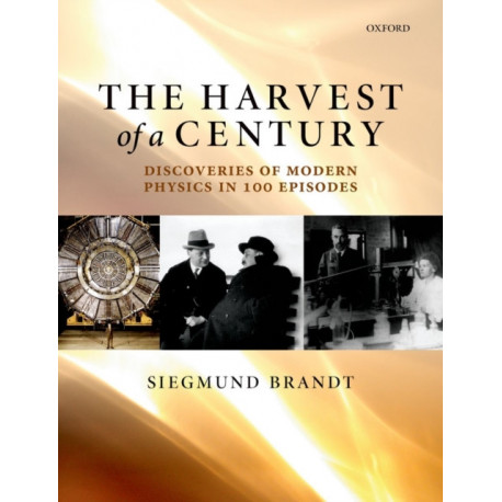 The Harvest of a Century: Discoveries of Modern Physics in 100 Episodes
