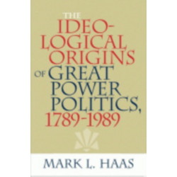 The Ideological Origins of Great Power Politics, 1789–1989
