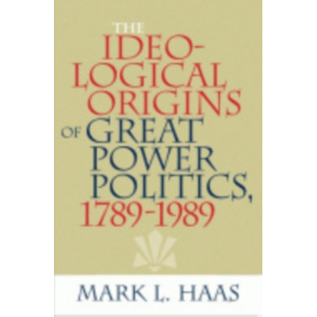 The Ideological Origins of Great Power Politics, 1789–1989