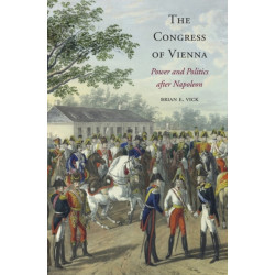 The Congress of Vienna: Power and Politics after Napoleon