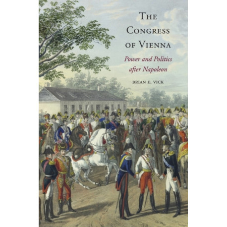 The Congress of Vienna: Power and Politics after Napoleon
