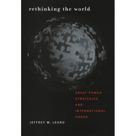 Rethinking the World: Great Power Strategies and International Order