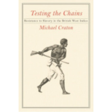 Testing the Chains: Resistance to Slavery in the British West Indies