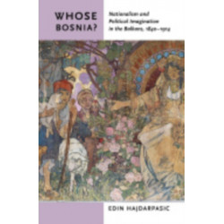 Whose Bosnia?: Nationalism and Political Imagination in the Balkans, 1840–1914