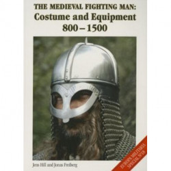 The Medieval Fighting Man: Costume and Equipment 800-1500