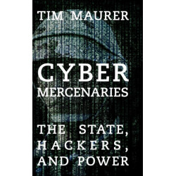 Cyber Mercenaries: The State, Hackers, and Power