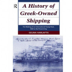 A History of Greek-Owned Shipping: The Making of an International Tramp Fleet, 1830 to the Present Day