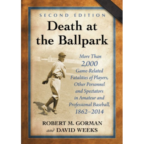 Death at the Ballpark: More Than 2,000 Game-Related Fatalities of Players, Other Personnel and Spectators in Amateur and Professional Baseball, 1862-2014, 2d ed.