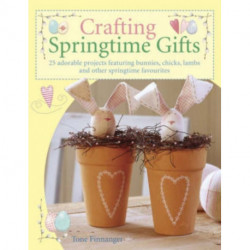 Crafting Springtime Gifts: 25 Adorable Projects Featuring Bunnies, Chicks, Lambs and Other Springtime Favourites
