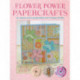 Flower Power Papercrafts: 50 Cards and Gifts Blossoming with Floral Motifs and Papers