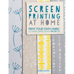 Screen Printing at Home: Print Your Own Fabric to Make Simple Sewn Projects