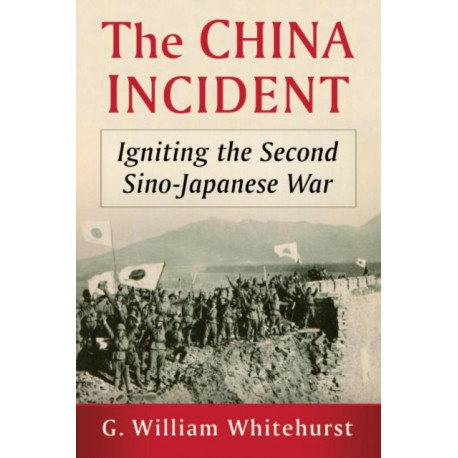 The China Incident: Igniting the Second Sino-Japanese War