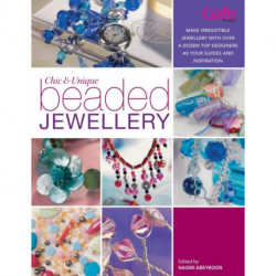 Chic and Unique Beaded Jewellery: Make Irresistible Jewellery with a Dozen Top Designers as Your Guides and Inspiration