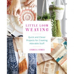 Little Loom Weaving: Quick and Clever Projects for Creating Adorable Stuff