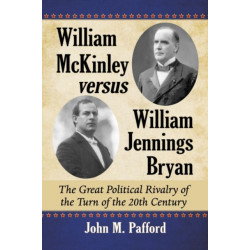 William McKinley versus William Jennings Bryan: The Great Political Rivalry of the Turn of the 20th Century