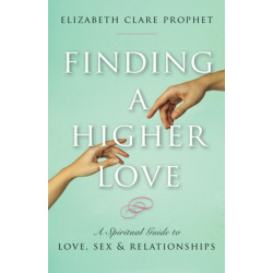 Finding a Higher Love: A Spiritual Guide to Love, Sex and Relationships