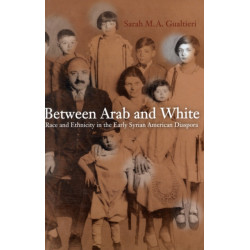 Between Arab and White: Race and Ethnicity in the Early Syrian American Diaspora
