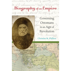 Biography of an Empire: Governing Ottomans in an Age of Revolution