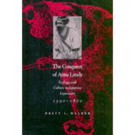 The Conquest of Ainu Lands: Ecology and Culture in Japanese Expansion,1590-1800