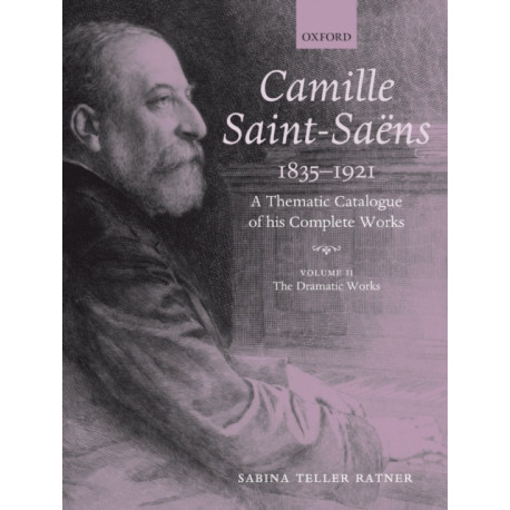 Camille Saint-Saens 1835-1921: A Thematic Catalogue of his Complete Works. Volume 2: The Dramatic Works