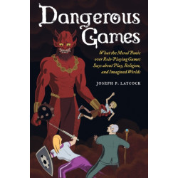 Dangerous Games: What the Moral Panic over Role-Playing Games Says about Play, Religion, and Imagined Worlds