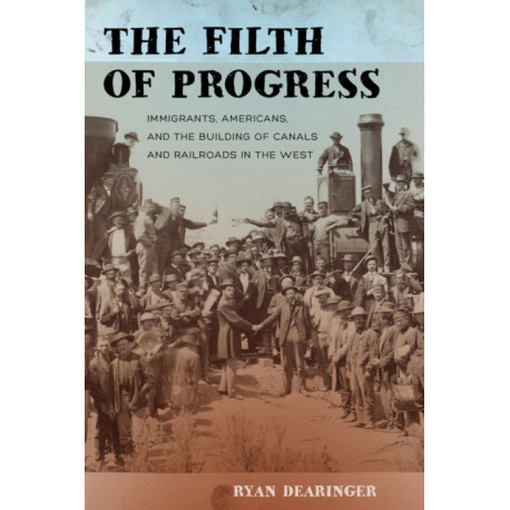 The Filth of Progress: Immigrants, Americans, and the Building of Canals and Railroads in the West