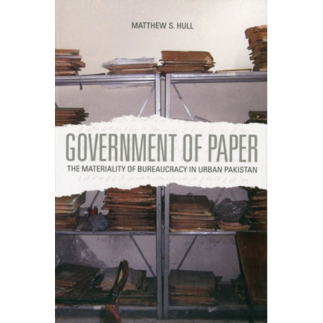 Government of Paper: The Materiality of Bureaucracy in Urban Pakistan