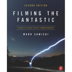 Filming the Fantastic: A Guide to Visual Effects Cinematography: A Guide to Visual Effects Cinematography